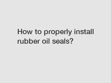 How to properly install rubber oil seals?