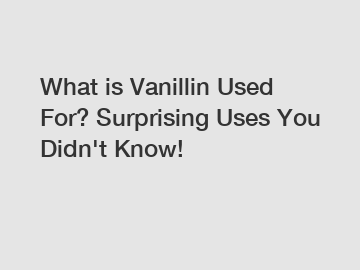 What is Vanillin Used For? Surprising Uses You Didn't Know!