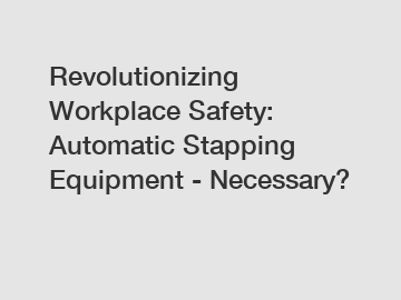 Revolutionizing Workplace Safety: Automatic Stapping Equipment - Necessary?