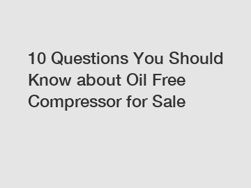 10 Questions You Should Know about Oil Free Compressor for Sale