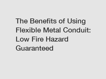 The Benefits of Using Flexible Metal Conduit: Low Fire Hazard Guaranteed