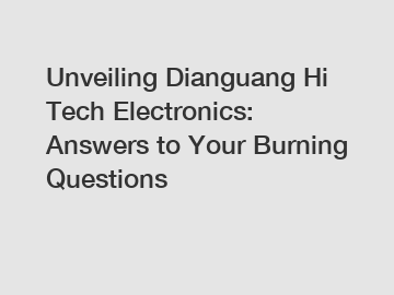 Unveiling Dianguang Hi Tech Electronics: Answers to Your Burning Questions