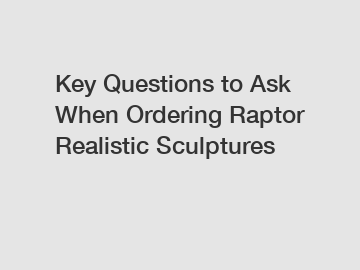 Key Questions to Ask When Ordering Raptor Realistic Sculptures