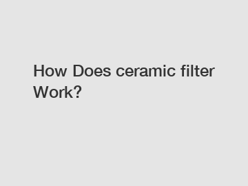 How Does ceramic filter Work?