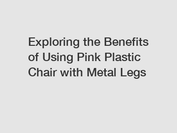 Exploring the Benefits of Using Pink Plastic Chair with Metal Legs