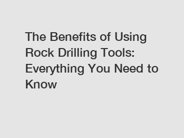 The Benefits of Using Rock Drilling Tools: Everything You Need to Know