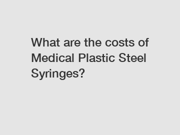 What are the costs of Medical Plastic Steel Syringes?