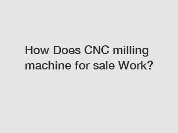 How Does CNC milling machine for sale Work?