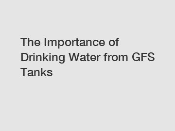 The Importance of Drinking Water from GFS Tanks