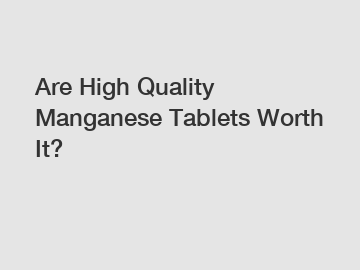 Are High Quality Manganese Tablets Worth It?