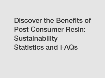 Discover the Benefits of Post Consumer Resin: Sustainability Statistics and FAQs