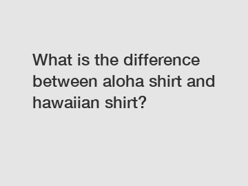 What is the difference between aloha shirt and hawaiian shirt?