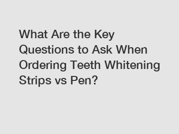 What Are the Key Questions to Ask When Ordering Teeth Whitening Strips vs Pen?