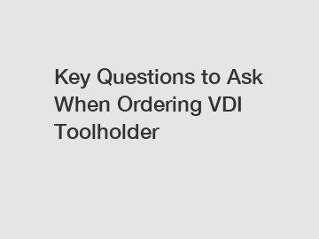 Key Questions to Ask When Ordering VDI Toolholder