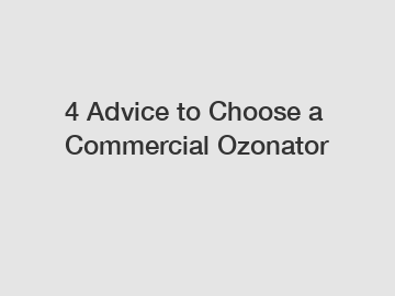 4 Advice to Choose a Commercial Ozonator