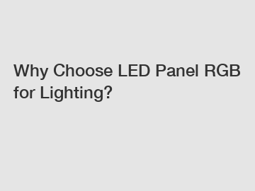 Why Choose LED Panel RGB for Lighting?
