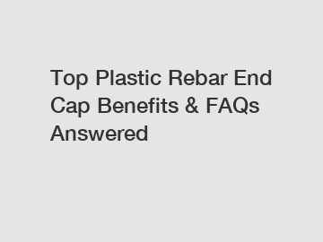 Top Plastic Rebar End Cap Benefits & FAQs Answered