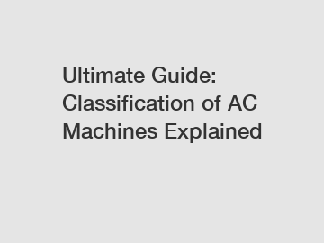 Ultimate Guide: Classification of AC Machines Explained Ultimate Guide: Classification of AC Machines Explained