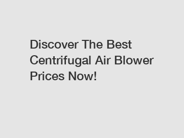 Discover The Best Centrifugal Air Blower Prices Now!