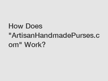 How Does "ArtisanHandmadePurses.com" Work?