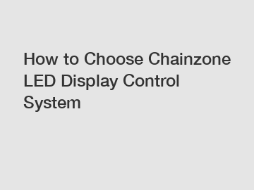 How to Choose Chainzone LED Display Control System