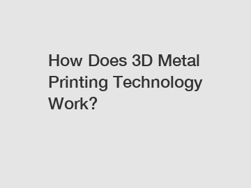 How Does 3D Metal Printing Technology Work?