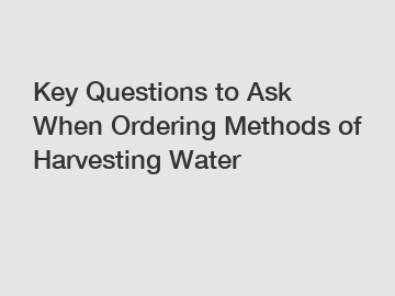 Key Questions to Ask When Ordering Methods of Harvesting Water