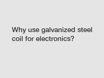 Why use galvanized steel coil for electronics?