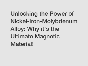 Unlocking the Power of Nickel-Iron-Molybdenum Alloy: Why it's the Ultimate Magnetic Material!
