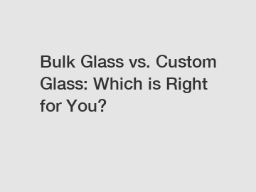 Bulk Glass vs. Custom Glass: Which is Right for You?