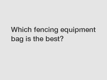 Which fencing equipment bag is the best?