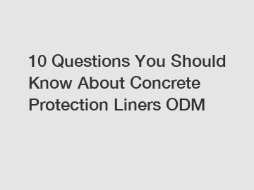 10 Questions You Should Know About Concrete Protection Liners ODM
