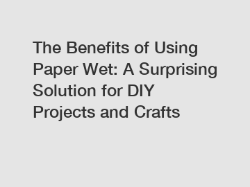 The Benefits of Using Paper Wet: A Surprising Solution for DIY Projects and Crafts