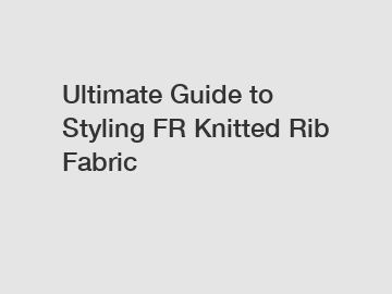 Ultimate Guide to Styling FR Knitted Rib Fabric