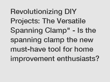 Revolutionizing DIY Projects: The Versatile Spanning Clamp" - Is the spanning clamp the new must-have tool for home improvement enthusiasts?