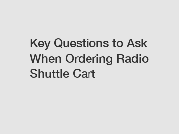 Key Questions to Ask When Ordering Radio Shuttle Cart