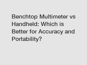 Benchtop Multimeter vs Handheld: Which is Better for Accuracy and Portability?