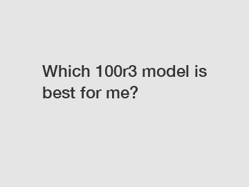 Which 100r3 model is best for me?