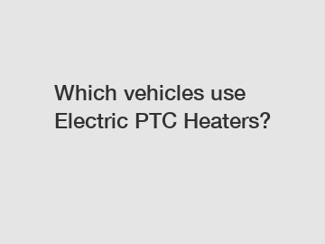 Which vehicles use Electric PTC Heaters?