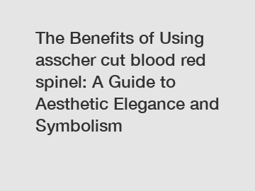 The Benefits of Using asscher cut blood red spinel: A Guide to Aesthetic Elegance and Symbolism