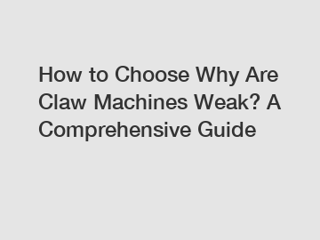 How to Choose Why Are Claw Machines Weak? A Comprehensive Guide
