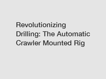 Revolutionizing Drilling: The Automatic Crawler Mounted Rig