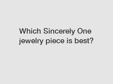 Which Sincerely One jewelry piece is best?