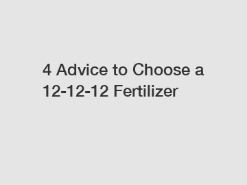 4 Advice to Choose a 12-12-12 Fertilizer