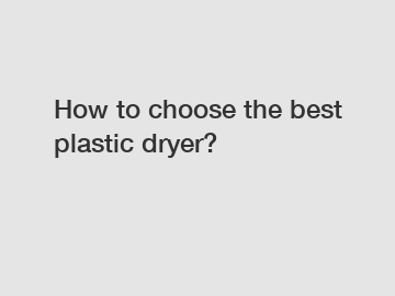 How to choose the best plastic dryer?