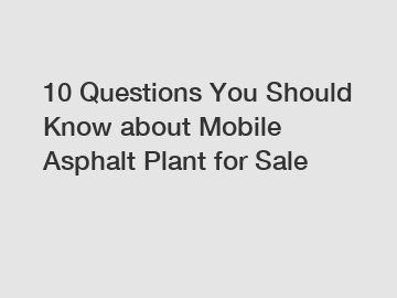 10 Questions You Should Know about Mobile Asphalt Plant for Sale