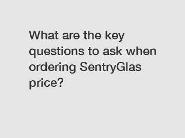 What are the key questions to ask when ordering SentryGlas price?
