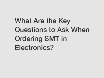 What Are the Key Questions to Ask When Ordering SMT in Electronics?