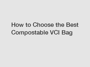 How to Choose the Best Compostable VCI Bag
