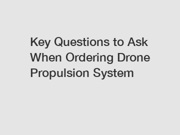 Key Questions to Ask When Ordering Drone Propulsion System